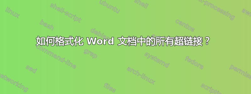 如何格式化 Word 文档中的所有超链接？