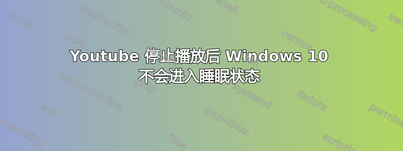 Youtube 停止播放后 Windows 10 不会进入睡眠状态