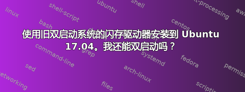 使用旧双启动系统的闪存驱动器安装到 Ubuntu 17.04。我还能双启动吗？