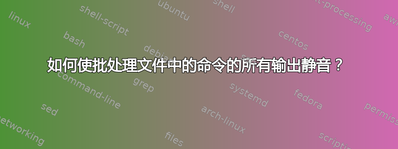 如何使批处理文件中的命令的所有输出静音？