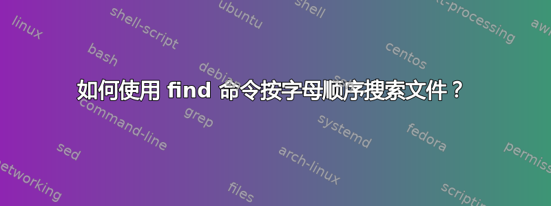 如何使用 find 命令按字母顺序搜索文件？