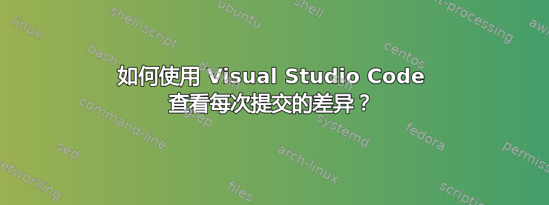 如何使用 Visual Studio Code 查看每次提交的差异？