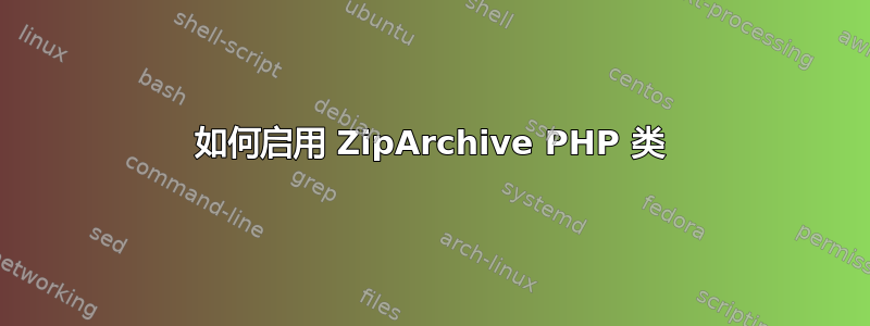 如何启用 ZipArchive PHP 类