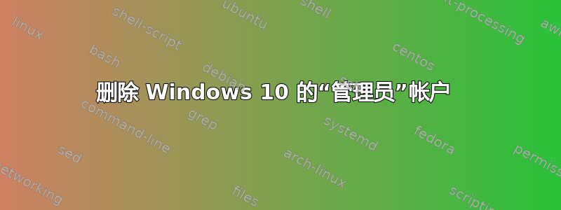 删除 Windows 10 的“管理员”帐户 