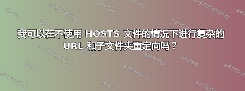 我可以在不使用 HOSTS 文件的情况下进行复杂的 URL 和子文件夹重定向吗？