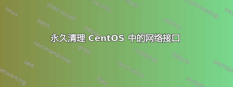 永久清理 CentOS 中的网络接口