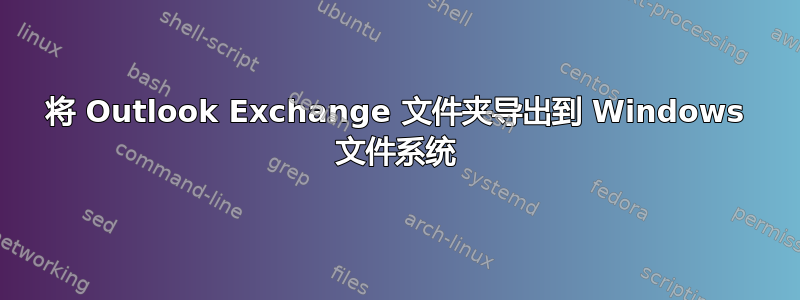 将 Outlook Exchange 文件夹导出到 Windows 文件系统