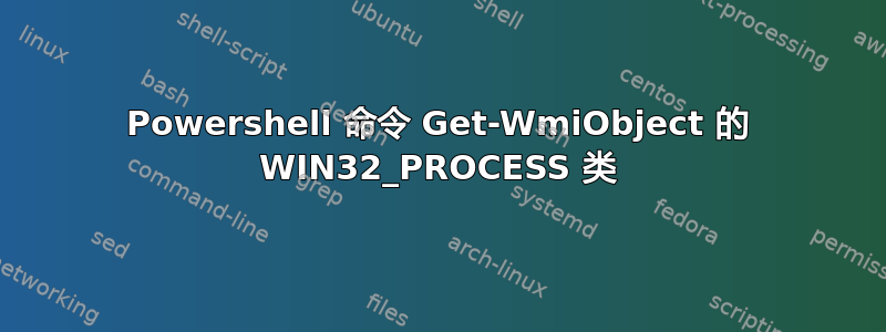 Powershell 命令 Get-WmiObject 的 WIN32_PROCESS 类