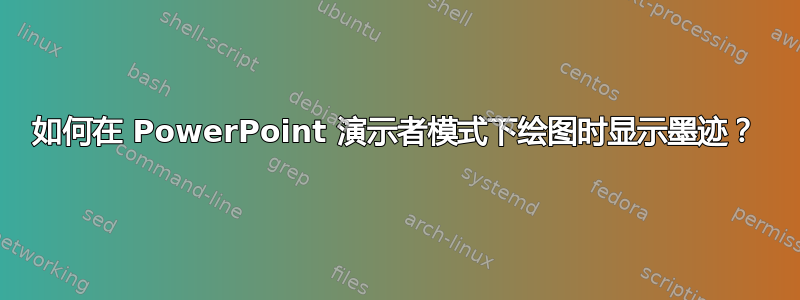 如何在 PowerPoint 演示者模式下绘图时显示墨迹？