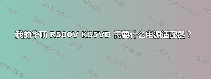 我的华硕 R500V K55VD 需要什么电源适配器？