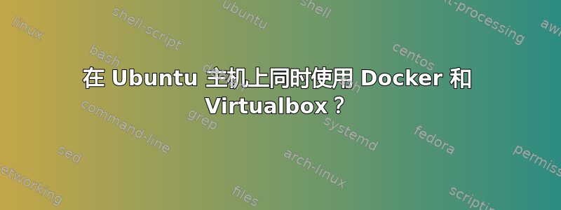 在 Ubuntu 主机上同时使用 Docker 和 Virtualbox？