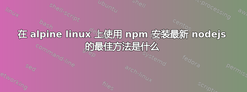 在 alpine linux 上使用 npm 安装最新 nodejs 的最佳方法是什么