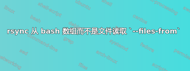 rsync 从 bash 数组而不是文件读取 `--files-from`