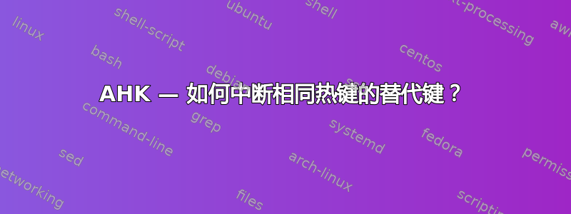 AHK — 如何中断相同热键的替代键？