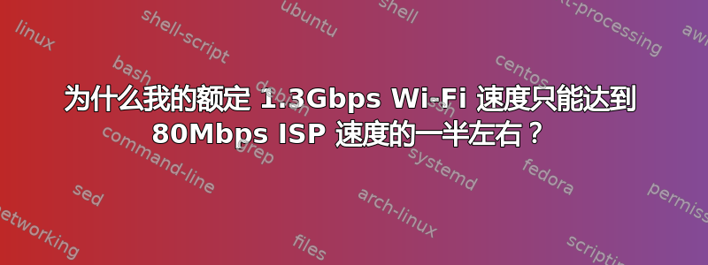 为什么我的额定 1.3Gbps Wi-Fi 速度只能达到 80Mbps ISP 速度的一半左右？