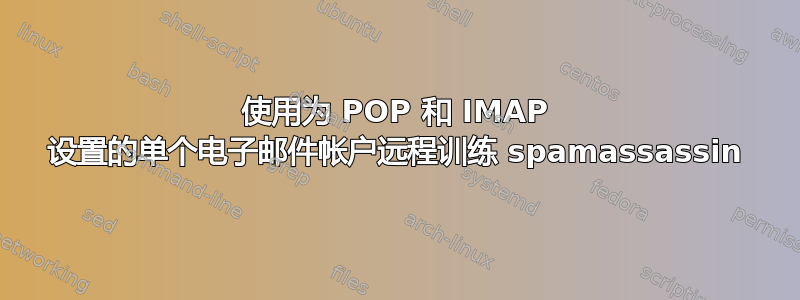 使用为 POP 和 IMAP 设置的单个电子邮件帐户远程训练 spamassassin