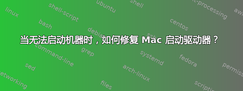 当无法启动机器时，如何修复 Mac 启动驱动器？