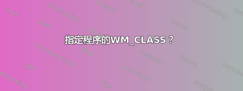 指定程序的WM_CLASS？