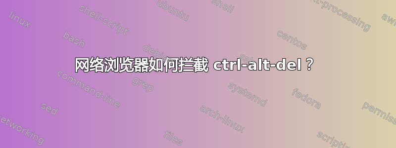 网络浏览器如何拦截 ctrl-alt-del？