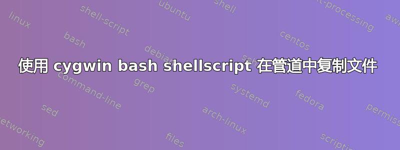 使用 cygwin bash shellscript 在管道中复制文件