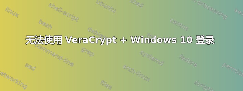 无法使用 VeraCrypt + Windows 10 登录