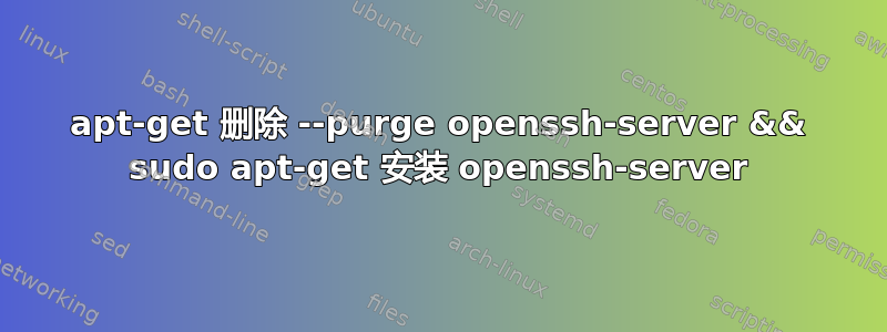 apt-get 删除 --purge openssh-server && sudo apt-get 安装 openssh-server