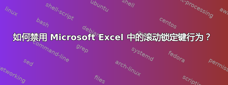 如何禁用 Microsoft Excel 中的滚动锁定键行为？