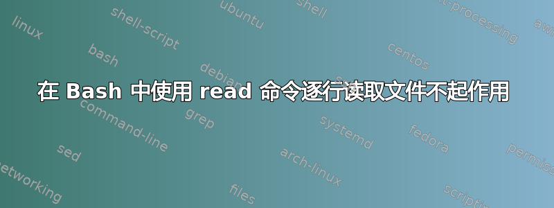 在 Bash 中使用 read 命令逐行读取文件不起作用