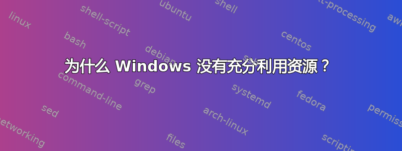 为什么 Windows 没有充分利用资源？