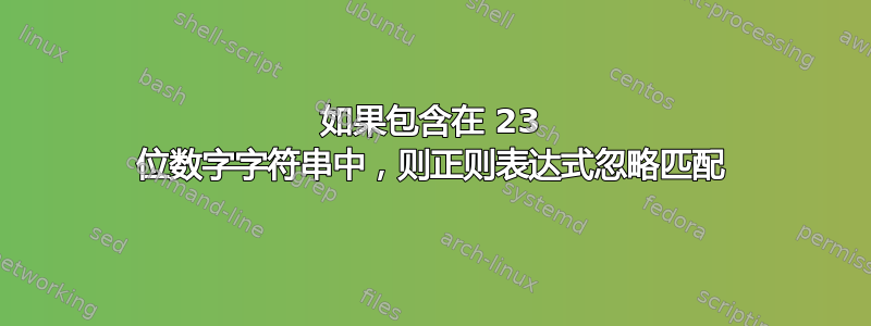 如果包含在 23 位数字字符串中，则正则表达式忽略匹配