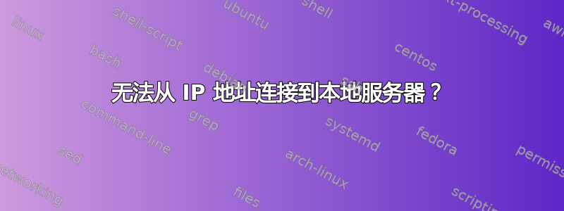 无法从 IP 地址连接到本地服务器？