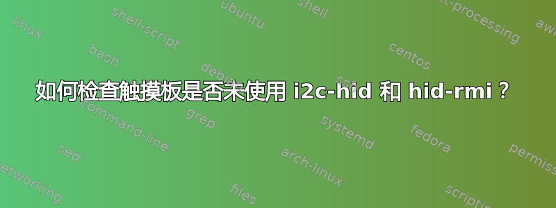 如何检查触摸板是否未使用 i2c-hid 和 hid-rmi？