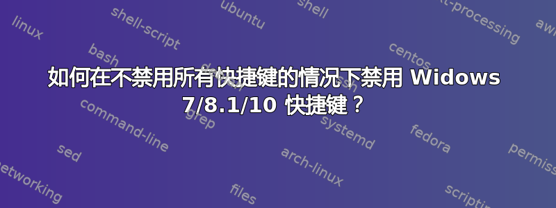 如何在不禁用所有快捷键的情况下禁用 Widows 7/8.1/10 快捷键？