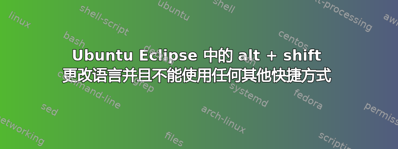 Ubuntu Eclipse 中的 alt + shift 更改语言并且不能使用任何其他快捷方式