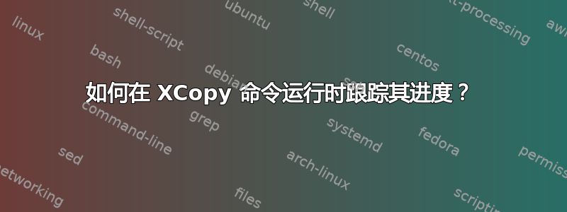 如何在 XCopy 命令运行时跟踪其进度？