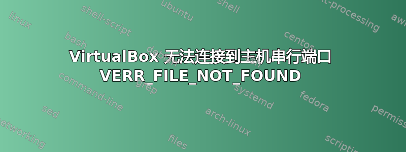 VirtualBox 无法连接到主机串行端口 VERR_FILE_NOT_FOUND