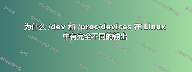 为什么 /dev 和 /proc/devices 在 Linux 中有完全不同的输出