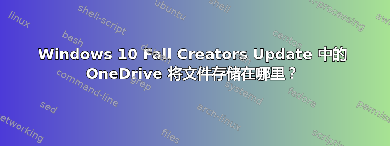 Windows 10 Fall Creators Update 中的 OneDrive 将文件存储在哪里？