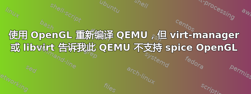 使用 OpenGL 重新编译 QEMU，但 virt-manager 或 libvirt 告诉我此 QEMU 不支持 spice OpenGL