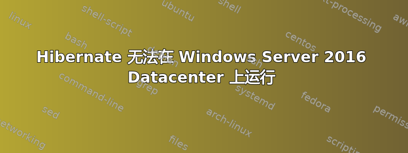 Hibernate 无法在 Windows Server 2016 Datacenter 上运行