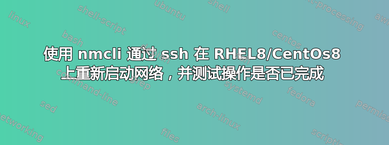 使用 nmcli 通过 ssh 在 RHEL8/CentOs8 上重新启动网络，并测试操作是否已完成