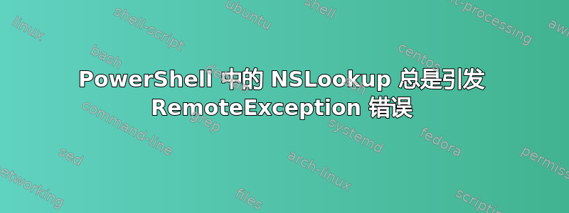 PowerShell 中的 NSLookup 总是引发 RemoteException 错误