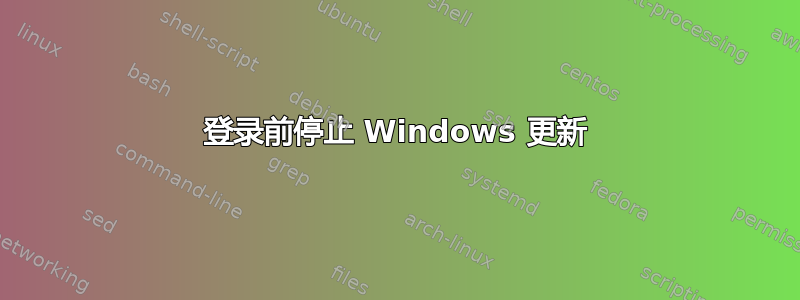 登录前停止 Windows 更新