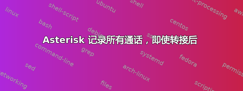 Asterisk 记录所有通话，即使转接后