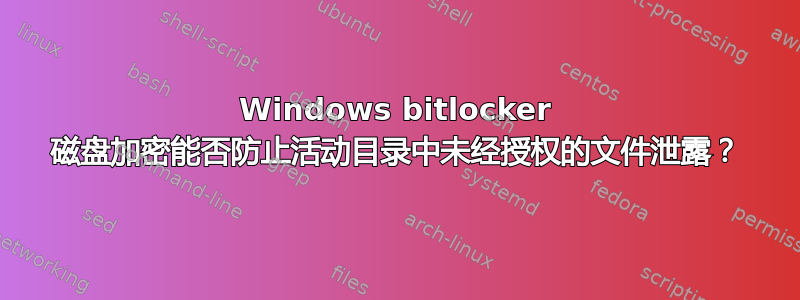 Windows bitlocker 磁盘加密能否防止活动目录中未经授权的文件泄露？