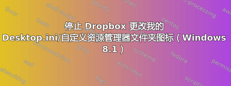 停止 Dropbox 更改我的 Desktop.ini/自定义资源管理器文件夹图标（Windows 8.1）