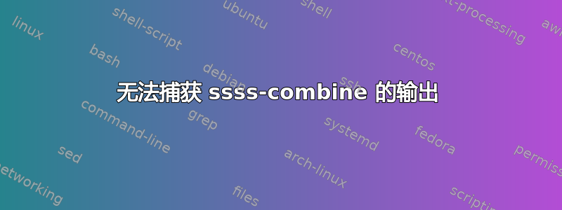 无法捕获 ssss-combine 的输出