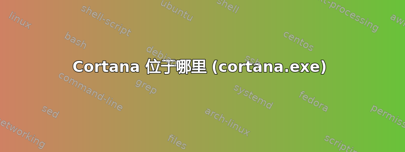 Cortana 位于哪里 (cortana.exe)