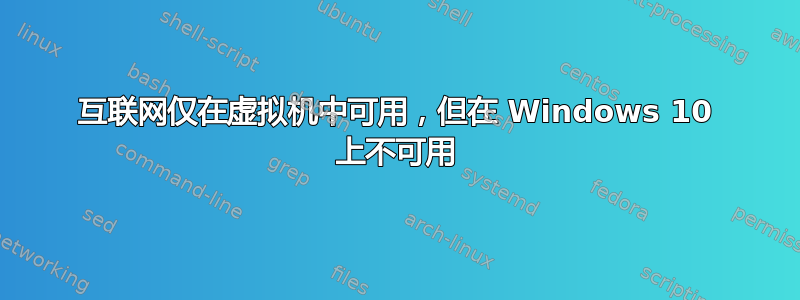 互联网仅在虚拟机中可用，但在 Windows 10 上不可用