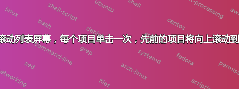 向上滚动列表屏幕，每个项目单击一次，先前的项目将向上滚动到顶部